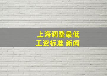 上海调整最低工资标准 新闻